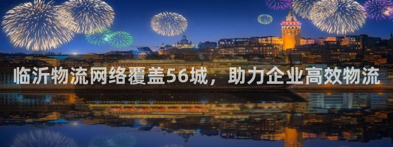 28圈预测：临沂物流网络覆盖56城，